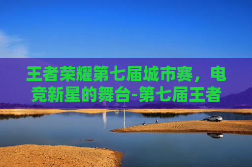 王者荣耀第七届城市赛，电竞新星的舞台-第七届王者荣耀城市赛江苏省赛
