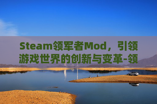 Steam领军者Mod，引领游戏世界的创新与变革-领军者mod怎么安装