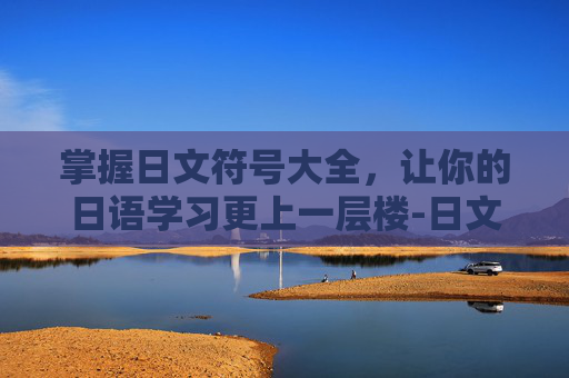 掌握日文符号大全，让你的日语学习更上一层楼-日文符号大全花样符号