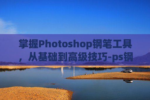 掌握Photoshop钢笔工具，从基础到高级技巧-ps钢笔怎么用画笔描边