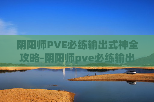 阴阳师PVE必练输出式神全攻略-阴阳师pve必练输出式神是什么