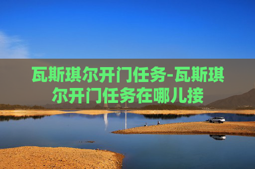瓦斯琪尔开门任务-瓦斯琪尔开门任务在哪儿接