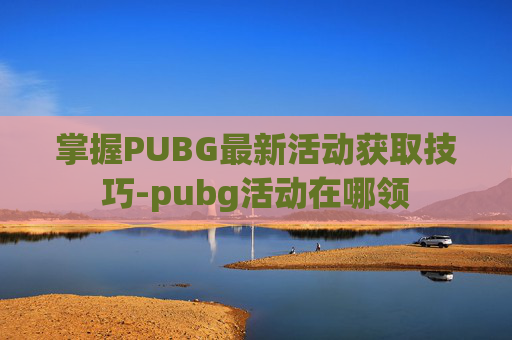 掌握PUBG最新活动获取技巧-pubg活动在哪领
