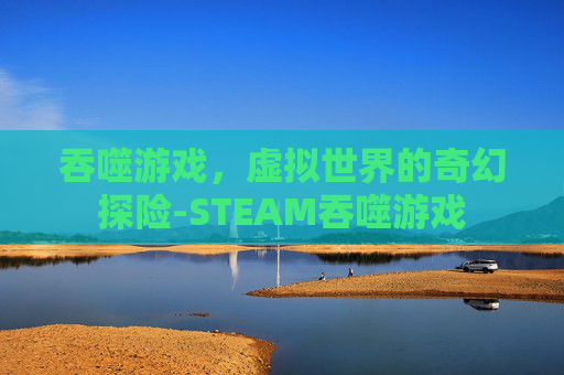 吞噬游戏，虚拟世界的奇幻探险-STEAM吞噬游戏