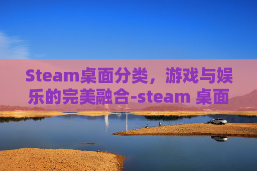 Steam桌面分类，游戏与娱乐的完美融合-steam 桌面