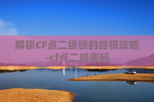 解锁CF点二级锁的终极攻略-cf点二级密码