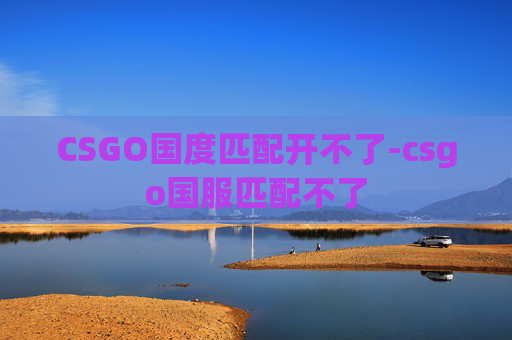 CSGO国度匹配开不了-csgo国服匹配不了
