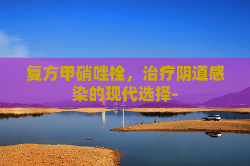 复方甲硝唑栓，治疗阴道感染的现代选择-