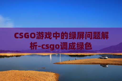 CSGO游戏中的绿屏问题解析-csgo调成绿色