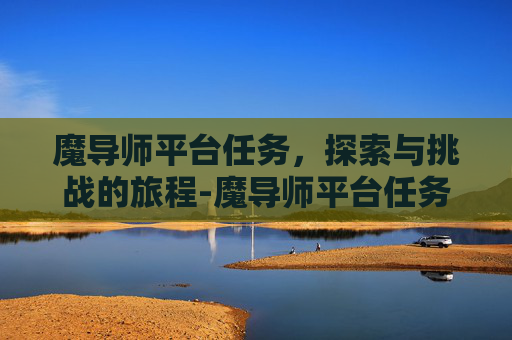 魔导师平台任务，探索与挑战的旅程-魔导师平台任务在哪里接