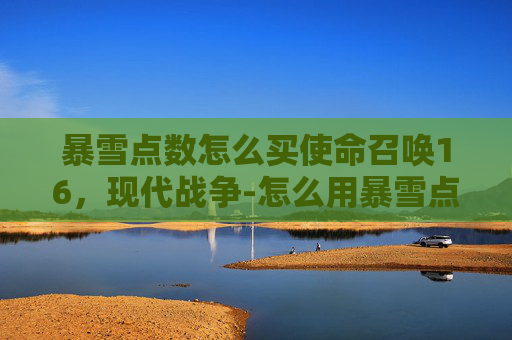暴雪点数怎么买使命召唤16，现代战争-怎么用暴雪点数购买cod16