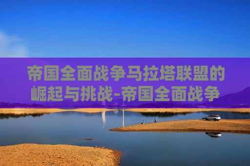 帝国全面战争马拉塔联盟的崛起与挑战-帝国全面战争马拉塔联盟君主立宪