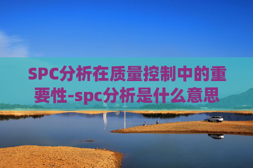 SPC分析在质量控制中的重要性-spc分析是什么意思