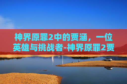 神界原罪2中的贾涵，一位英雄与挑战者-神界原罪2贾涵和拥护者冲突吗