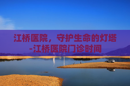 江桥医院，守护生命的灯塔-江桥医院门诊时间