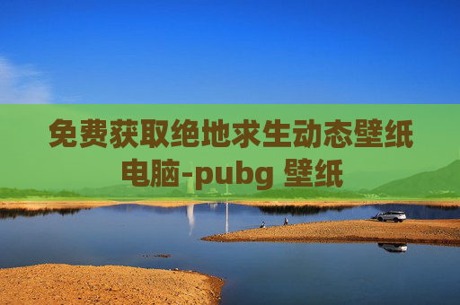 免费获取绝地求生动态壁纸电脑-pubg 壁纸