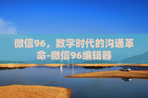 微信96，数字时代的沟通革命-微信96编辑器