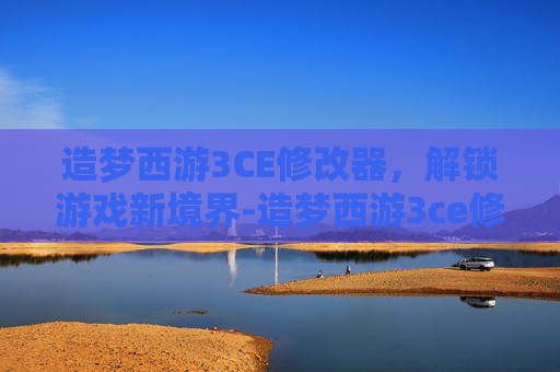 造梦西游3CE修改器，解锁游戏新境界-造梦西游3ce修改器下载安装
