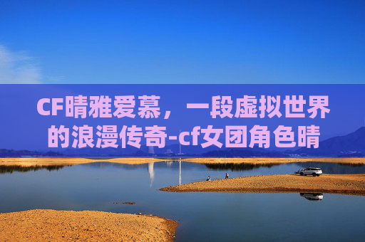 CF晴雅爱慕，一段虚拟世界的浪漫传奇-cf女团角色晴雅