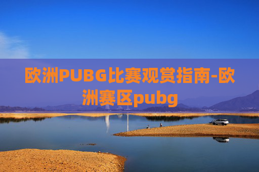 欧洲PUBG比赛观赏指南-欧洲赛区pubg
