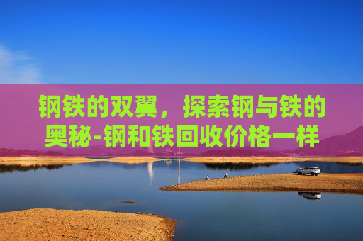 钢铁的双翼，探索钢与铁的奥秘-钢和铁回收价格一样吗