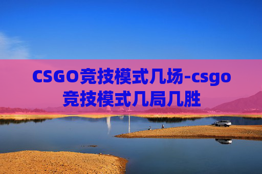 CSGO竞技模式几场-csgo竞技模式几局几胜