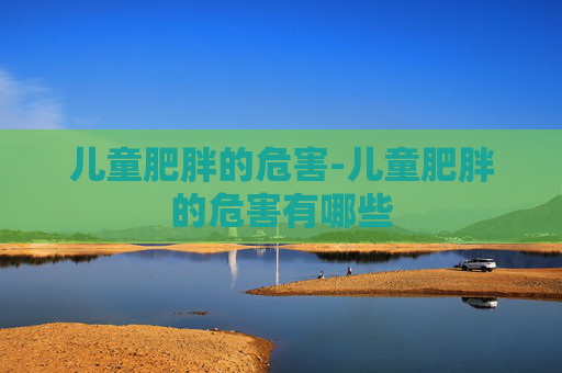 儿童肥胖的危害-儿童肥胖的危害有哪些