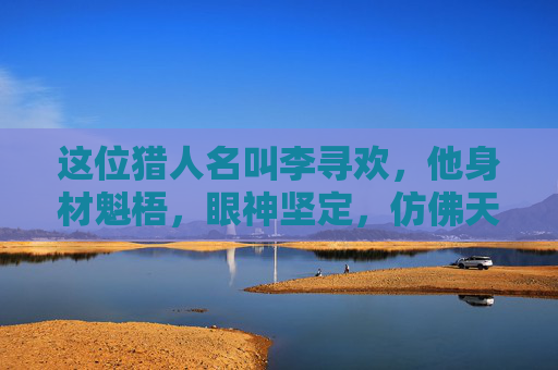 这位猎人名叫李寻欢，他身材魁梧，眼神坚定，仿佛天生就是为了探索未知而存在。他的故事，就像是一部充满传奇色彩的小说，让人心生向往。-龙脉猎人小说