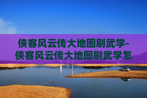 侠客风云传大地图刷武学-侠客风云传大地图刷武学怎么刷