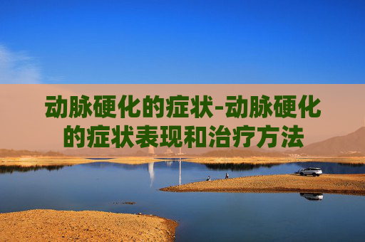 动脉硬化的症状-动脉硬化的症状表现和治疗方法
