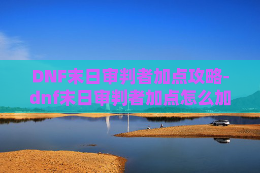 DNF末日审判者加点攻略-dnf末日审判者加点怎么加