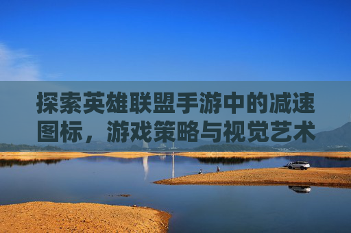 探索英雄联盟手游中的减速图标，游戏策略与视觉艺术-lol手游减速图标在哪