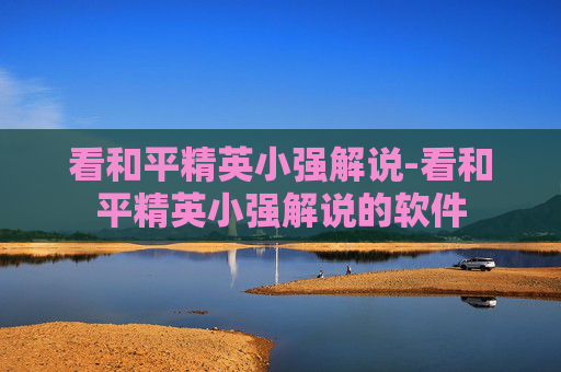 看和平精英小强解说-看和平精英小强解说的软件