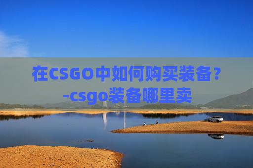 在CSGO中如何购买装备？-csgo装备哪里卖