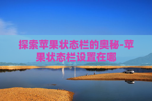 探索苹果状态栏的奥秘-苹果状态栏设置在哪
