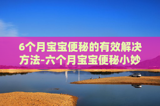 6个月宝宝便秘的有效解决方法-六个月宝宝便秘小妙招