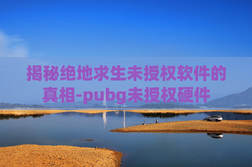 揭秘绝地求生未授权软件的真相-pubg未授权硬件