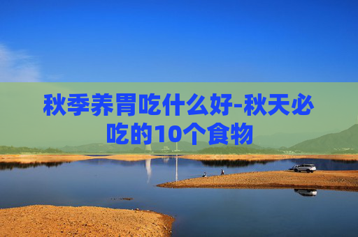 秋季养胃吃什么好-秋天必吃的10个食物