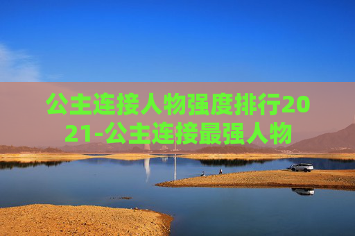 公主连接人物强度排行2021-公主连接最强人物