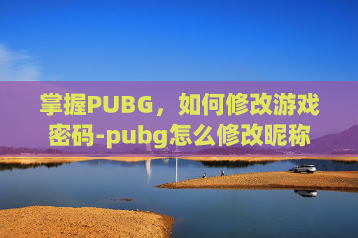 掌握PUBG，如何修改游戏密码-pubg怎么修改昵称