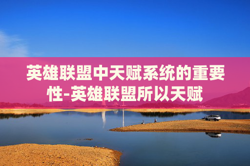 英雄联盟中天赋系统的重要性-英雄联盟所以天赋