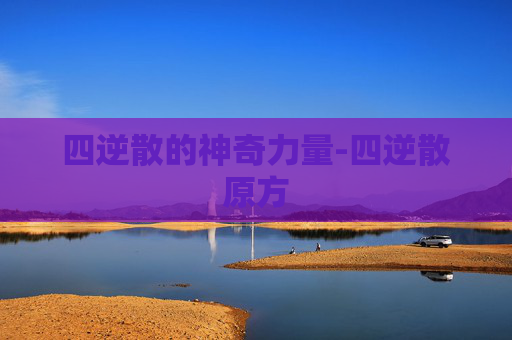 四逆散的神奇力量-四逆散原方