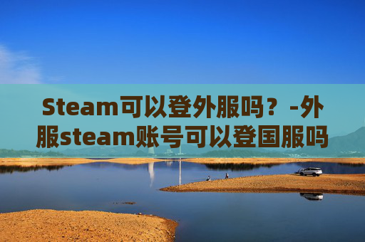 Steam可以登外服吗？-外服steam账号可以登国服吗