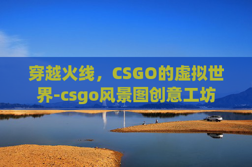 穿越火线，CSGO的虚拟世界-csgo风景图创意工坊