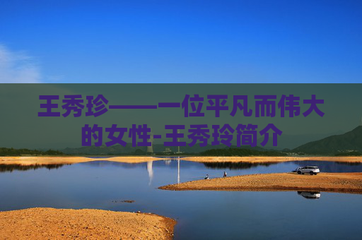 王秀珍——一位平凡而伟大的女性-王秀玲简介