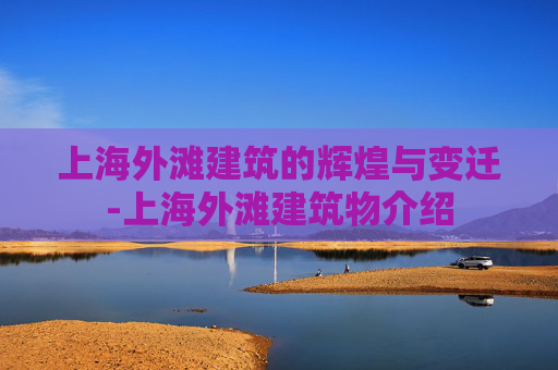 上海外滩建筑的辉煌与变迁-上海外滩建筑物介绍