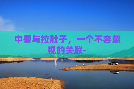 中暑与拉肚子，一个不容忽视的关联-