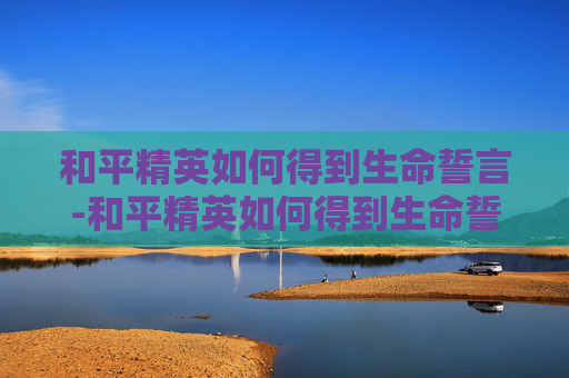 和平精英如何得到生命誓言-和平精英如何得到生命誓言视频