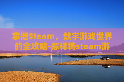 掌握Steam，数字游戏世界的全攻略-怎样将steam游戏存到其他盘