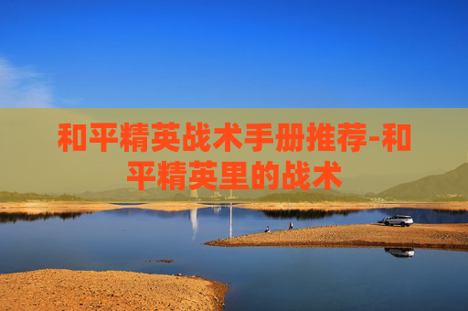 和平精英战术手册推荐-和平精英里的战术